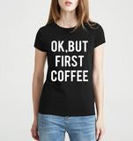 WOMEN OK BUT FIRST COFFEE COTTON T SHIRT